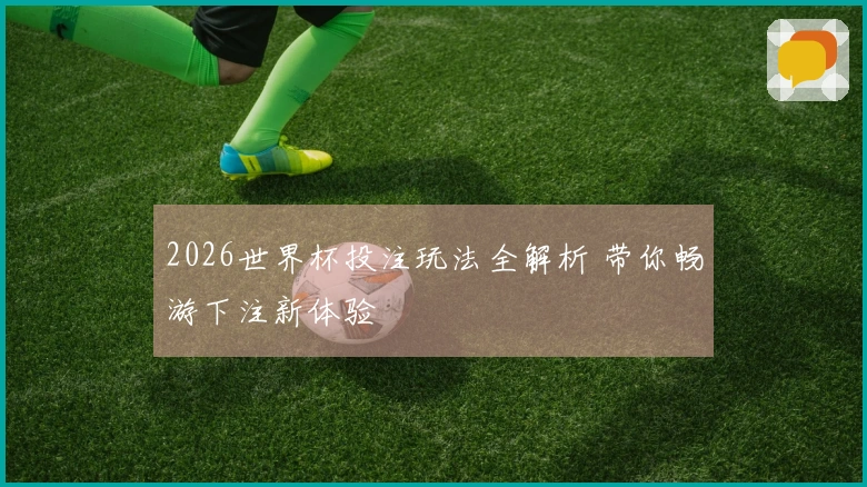 2026世界杯投注玩法全解析 带你畅游下注新体验
