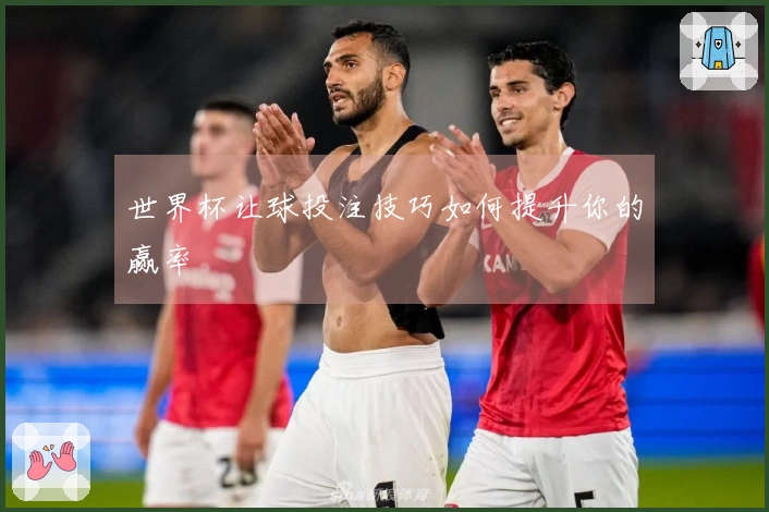 世界杯让球投注技巧如何提升你的赢率