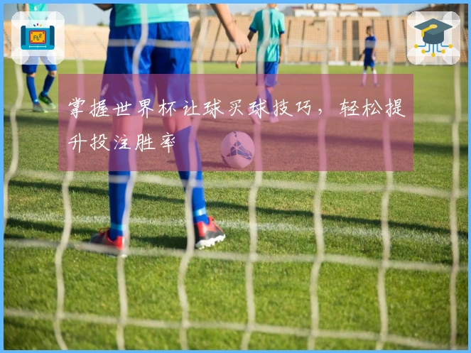 掌握世界杯让球买球技巧，轻松提升投注胜率