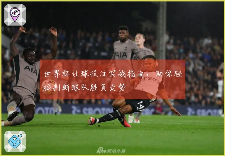 世界杯让球投注实战指南，助你轻松判断球队胜负走势