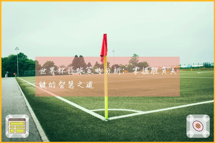 世界杯让球策略分析：掌握胜负关键的智慧之道