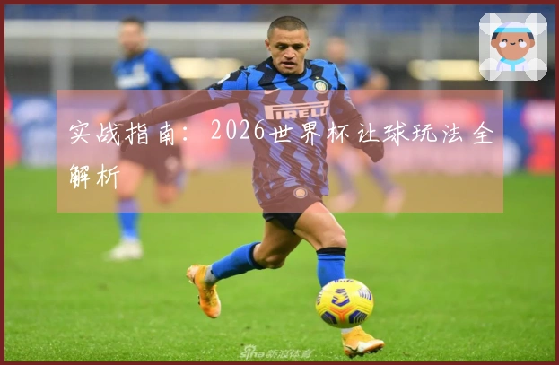 实战指南：2026世界杯让球玩法全解析