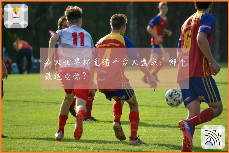 各大世界杯竞猜平台大盘点，哪个最适合你？