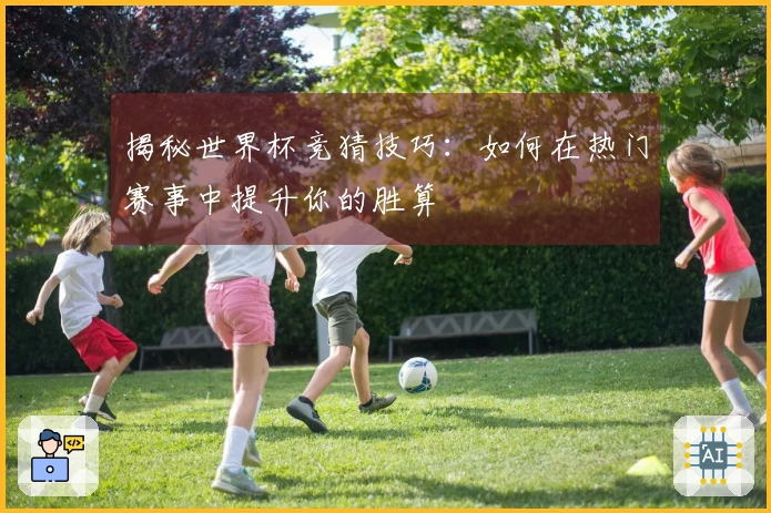 揭秘世界杯竞猜技巧：如何在热门赛事中提升你的胜算