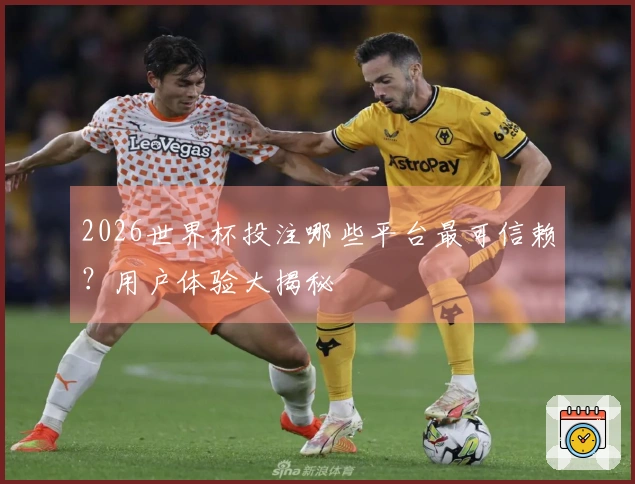 2026世界杯投注哪些平台最可信赖？用户体验大揭秘