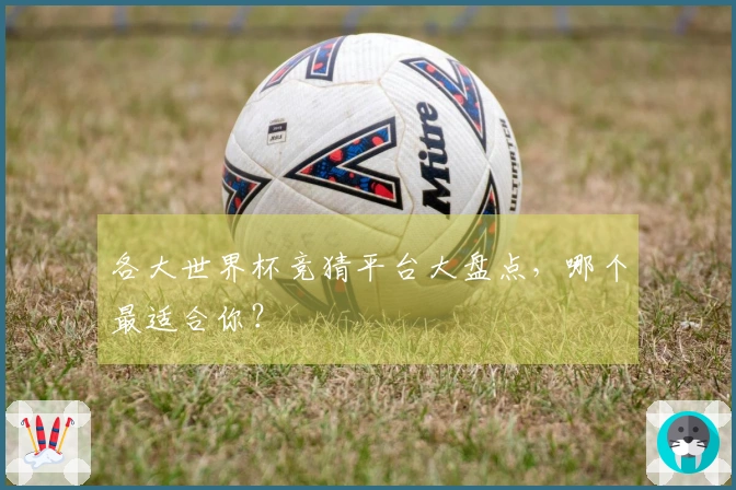 各大世界杯竞猜平台大盘点，哪个最适合你？