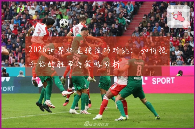2026世界杯竞猜技巧对比：如何提升你的胜率与策略分析