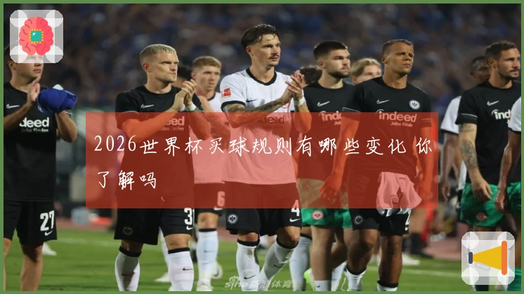 2026世界杯买球规则有哪些变化 你了解吗