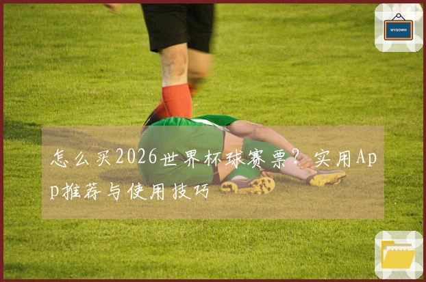 怎么买2026世界杯球赛票？实用App推荐与使用技巧
