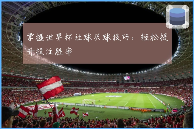 掌握世界杯让球买球技巧，轻松提升投注胜率