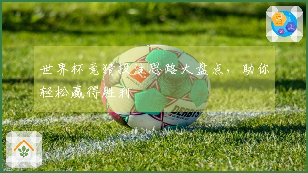 世界杯竞猜投注思路大盘点，助你轻松赢得胜利